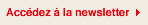 Acc&eacute;dez &agrave; la newsletter